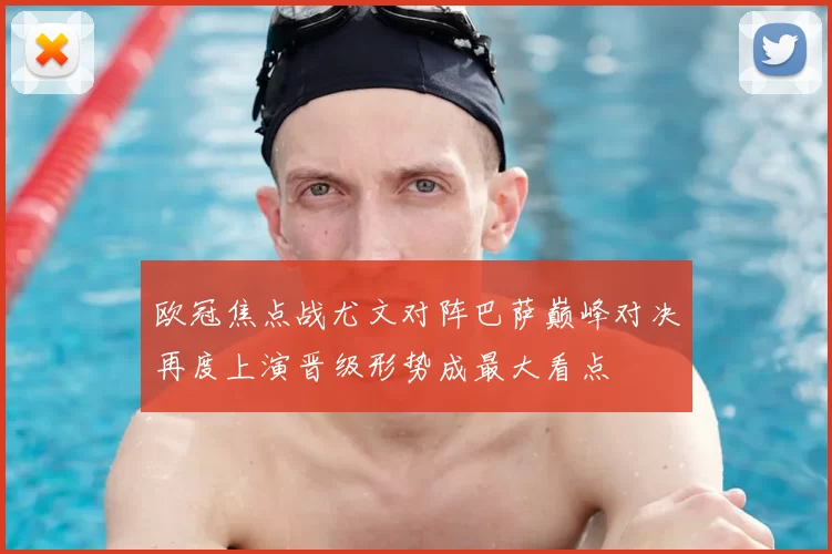 欧冠焦点战尤文对阵巴萨巅峰对决再度上演晋级形势成最大看点