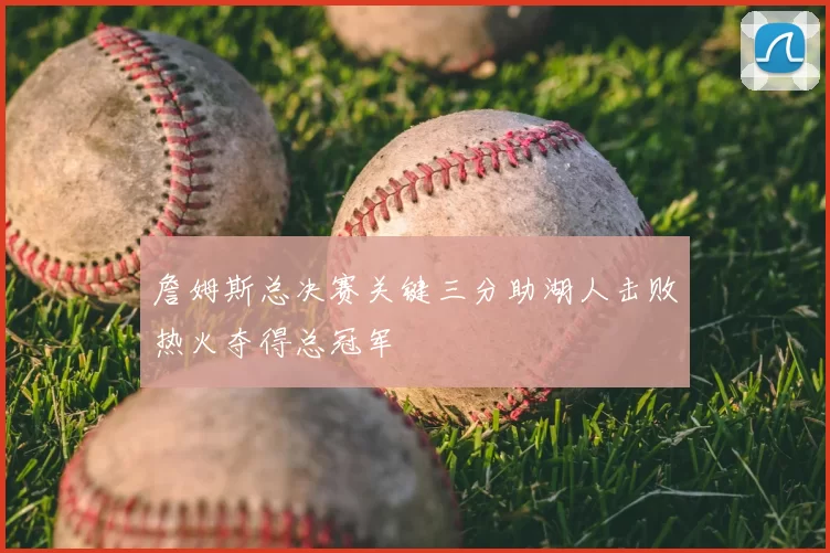 詹姆斯总决赛关键三分助湖人击败热火夺得总冠军