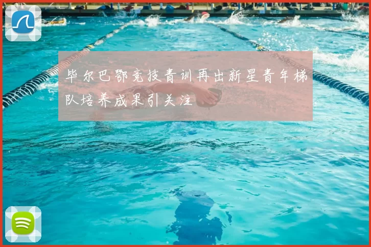 毕尔巴鄂竞技青训再出新星青年梯队培养成果引关注