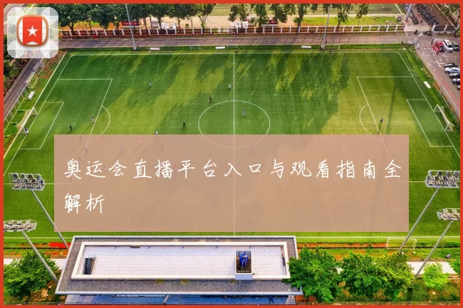 奥运会直播平台入口与观看指南全解析