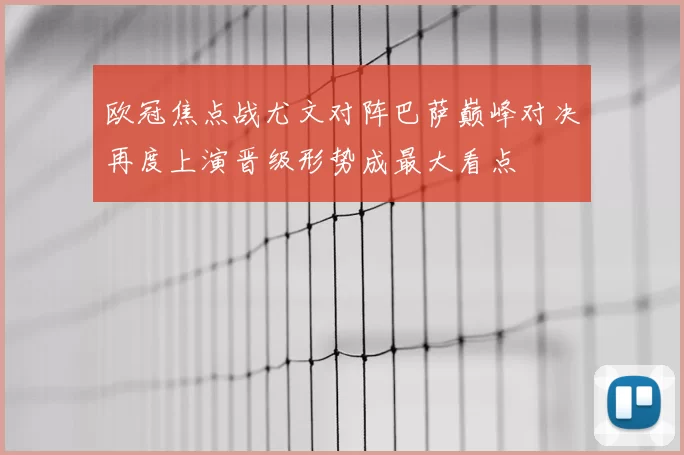 欧冠焦点战尤文对阵巴萨巅峰对决再度上演晋级形势成最大看点