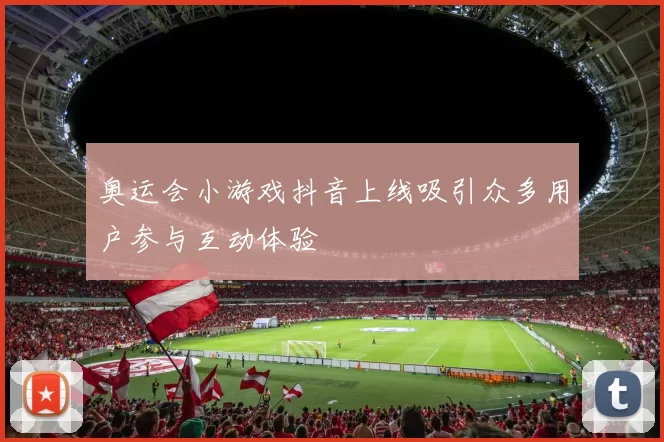 奥运会小游戏抖音上线吸引众多用户参与互动体验