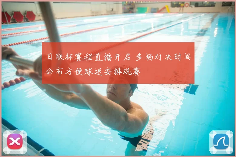 日联杯赛程直播开启 多场对决时间公布方便球迷安排观赛