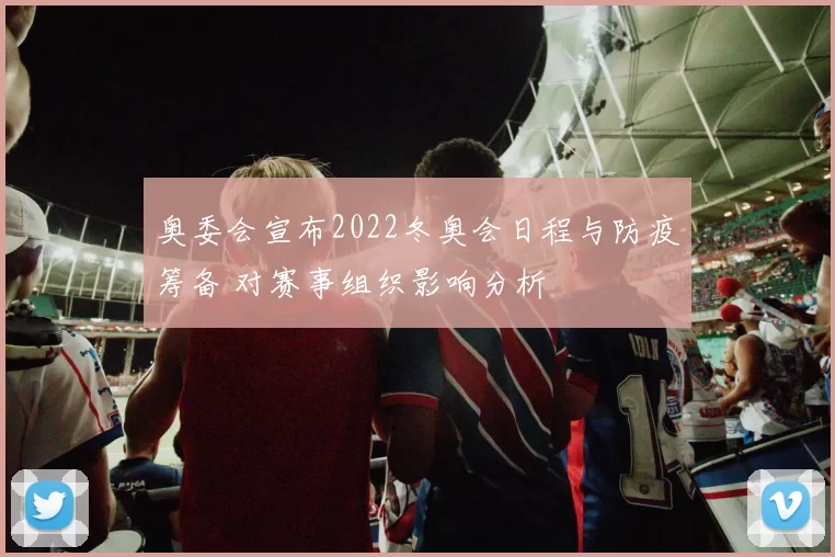 奥委会宣布2022冬奥会日程与防疫筹备 对赛事组织影响分析