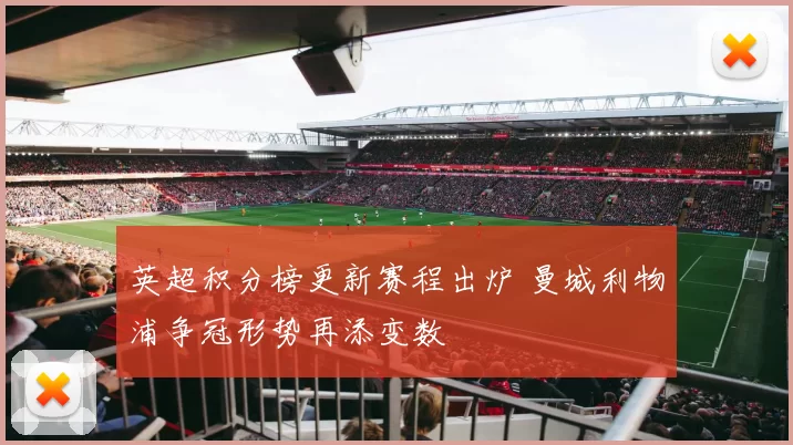 英超积分榜更新赛程出炉 曼城利物浦争冠形势再添变数