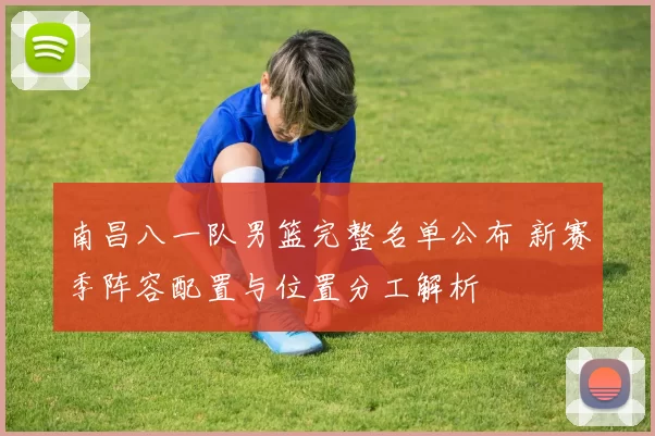 南昌八一队男篮完整名单公布 新赛季阵容配置与位置分工解析