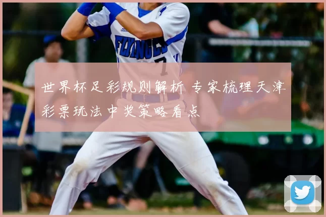 世界杯足彩规则解析 专家梳理天津彩票玩法中奖策略看点