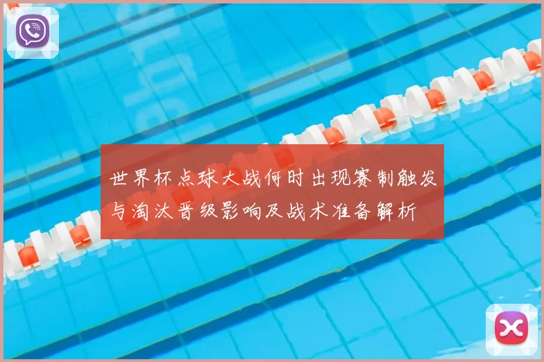 世界杯点球大战何时出现赛制触发与淘汰晋级影响及战术准备解析