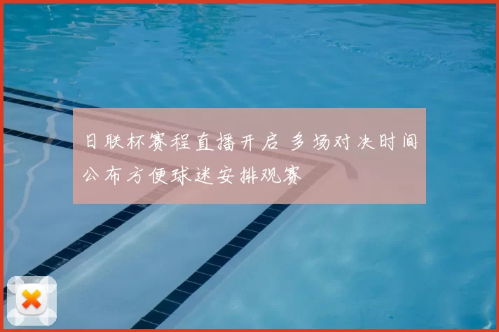日联杯赛程直播开启 多场对决时间公布方便球迷安排观赛