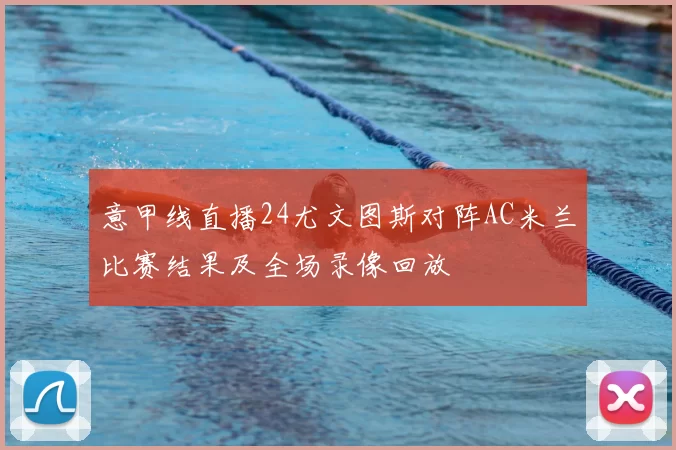 意甲线直播24尤文图斯对阵AC米兰比赛结果及全场录像回放
