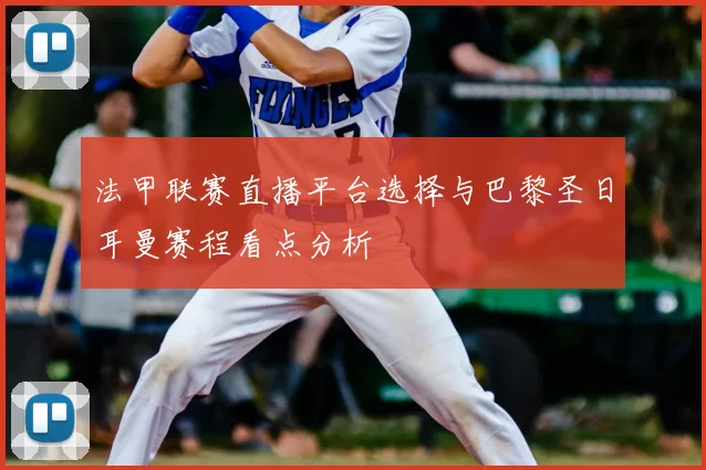 法甲联赛直播平台选择与巴黎圣日耳曼赛程看点分析