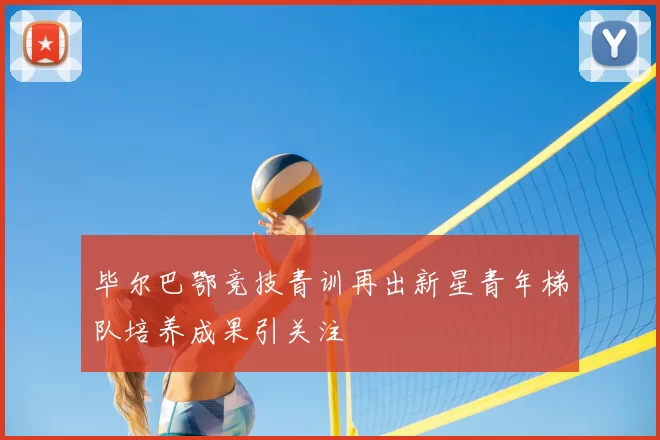 毕尔巴鄂竞技青训再出新星青年梯队培养成果引关注