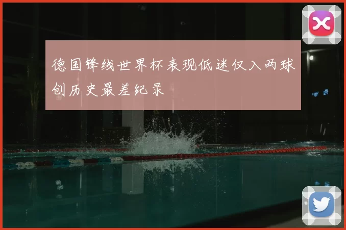 德国锋线世界杯表现低迷仅入两球创历史最差纪录