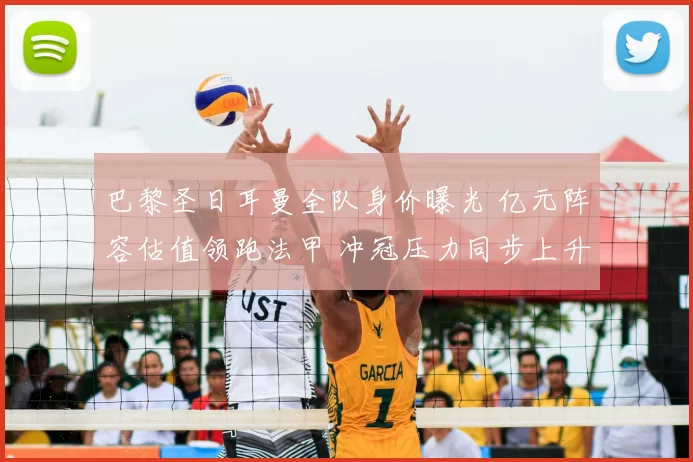 巴黎圣日耳曼全队身价曝光 亿元阵容估值领跑法甲 冲冠压力同步上升