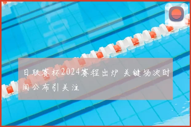 日联赛杯2024赛程出炉 关键场次时间公布引关注