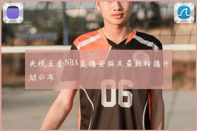 央视五套NBA直播安排及最新转播计划公布