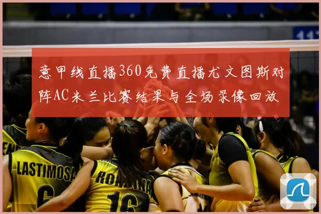 意甲线直播360免费直播尤文图斯对阵AC米兰比赛结果与全场录像回放