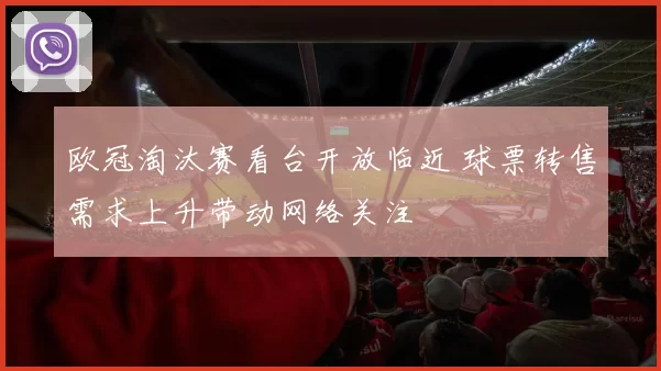 欧冠淘汰赛看台开放临近 球票转售需求上升带动网络关注