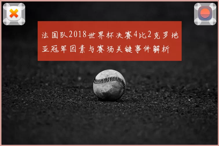法国队2018世界杯决赛4比2克罗地亚冠军因素与赛场关键事件解析