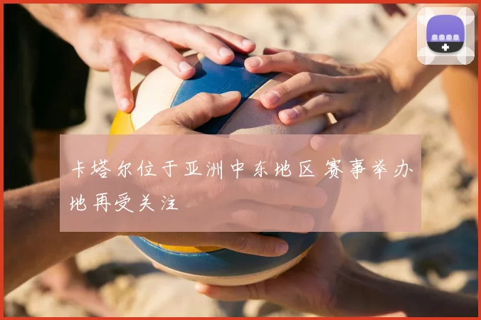 卡塔尔位于亚洲中东地区 赛事举办地再受关注