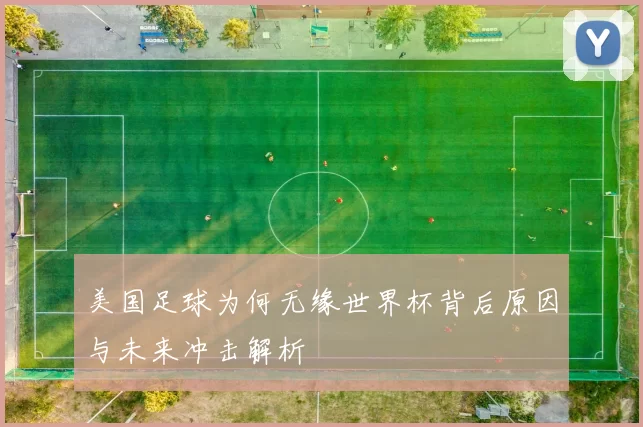美国足球为何无缘世界杯背后原因与未来冲击解析
