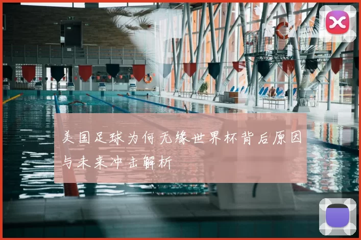 美国足球为何无缘世界杯背后原因与未来冲击解析