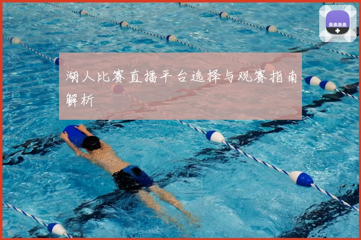 湖人比赛直播平台选择与观赛指南解析