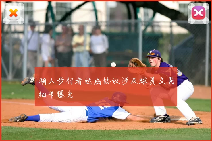 湖人步行者达成协议涉及球员交易细节曝光