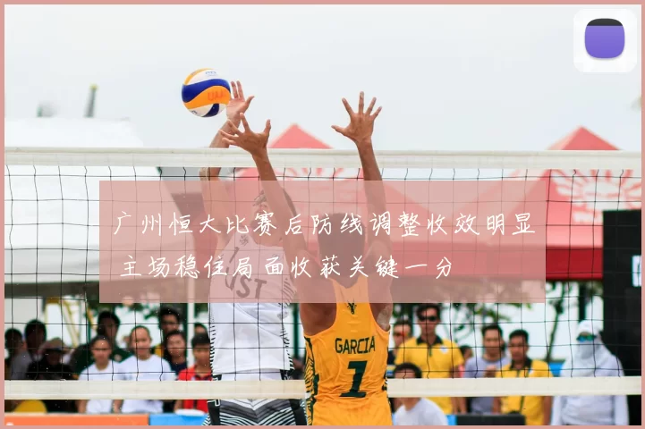 广州恒大比赛后防线调整收效明显 主场稳住局面收获关键一分