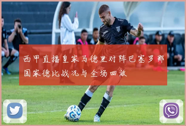 西甲直播皇家马德里对阵巴塞罗那国家德比战况与全场回放