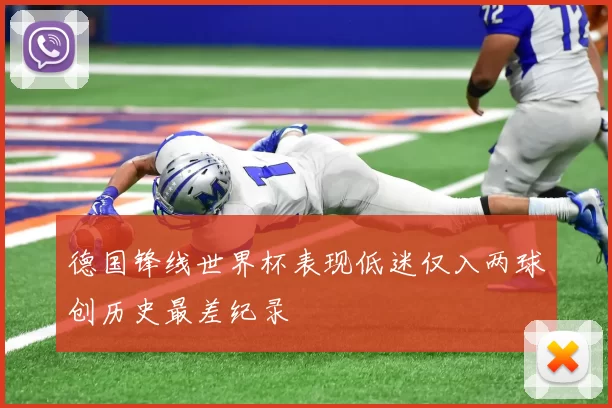 德国锋线世界杯表现低迷仅入两球创历史最差纪录