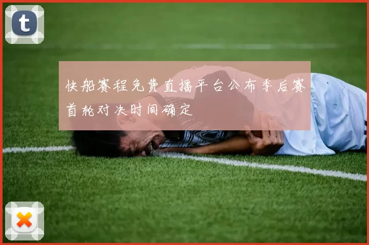 快船赛程免费直播平台公布季后赛首轮对决时间确定