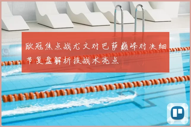 欧冠焦点战尤文对巴萨巅峰对决细节复盘解析技战术亮点