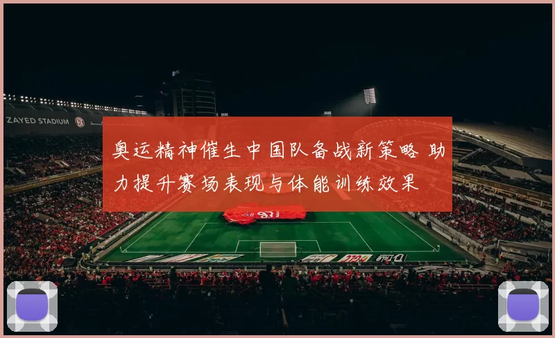 奥运精神催生中国队备战新策略 助力提升赛场表现与体能训练效果