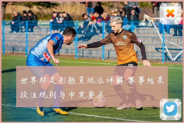 世界杯足彩胜负玩法详解 赛事结果投注规则与中奖要点