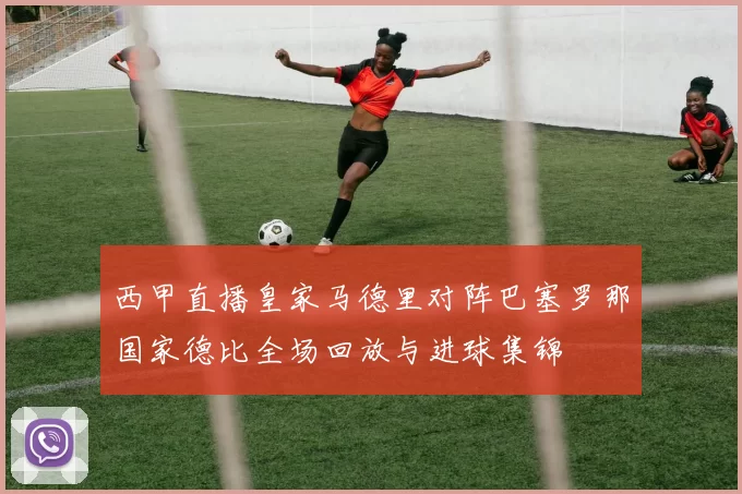 西甲直播皇家马德里对阵巴塞罗那国家德比全场回放与进球集锦