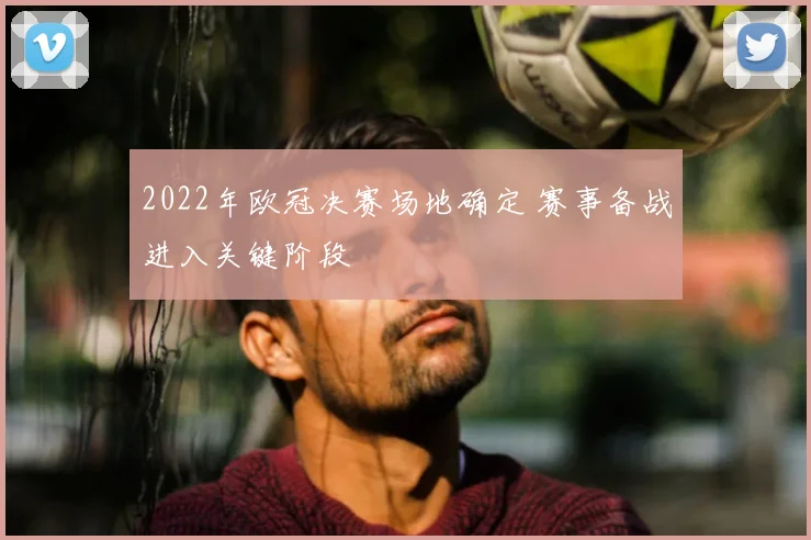 2022年欧冠决赛场地确定 赛事备战进入关键阶段