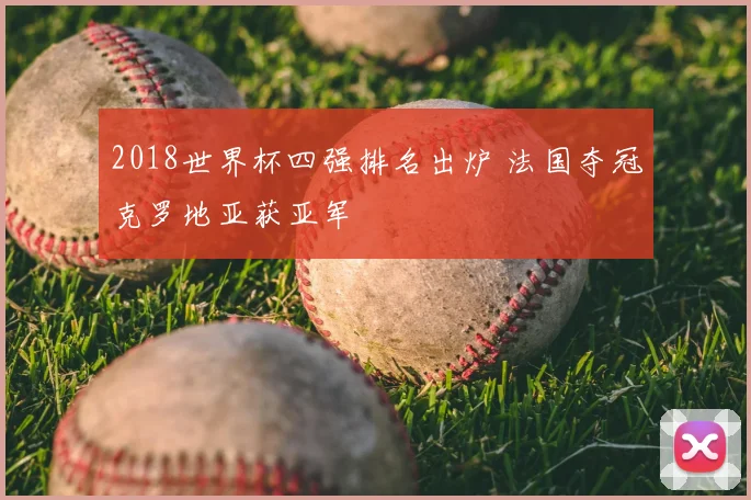 2018世界杯四强排名出炉 法国夺冠克罗地亚获亚军