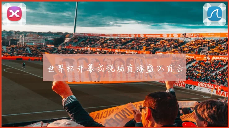 世界杯开幕式现场直播盛况直击