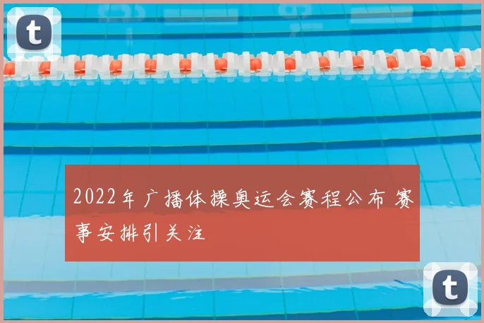 2022年广播体操奥运会赛程公布 赛事安排引关注