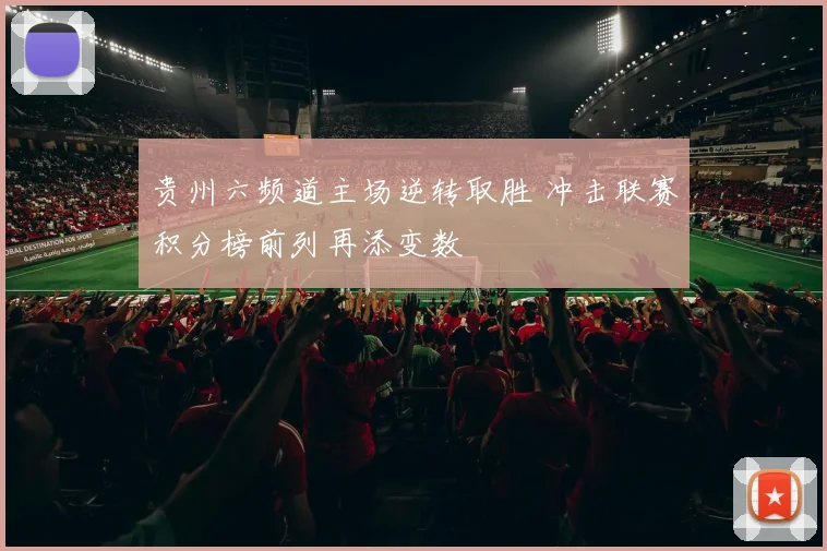 贵州六频道主场逆转取胜 冲击联赛积分榜前列再添变数