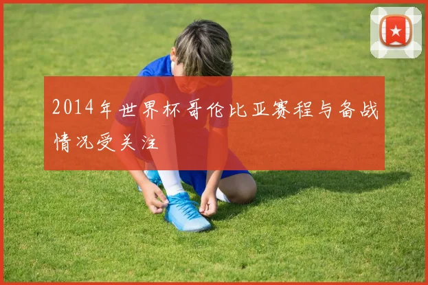 2014年世界杯哥伦比亚赛程与备战情况受关注
