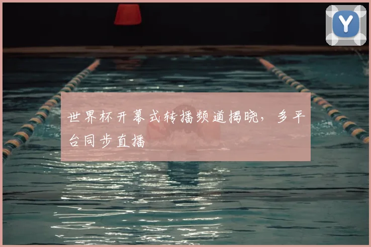 世界杯开幕式转播频道揭晓，多平台同步直播