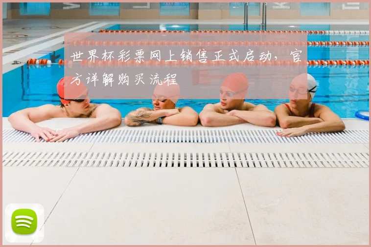世界杯彩票网上销售正式启动，官方详解购买流程