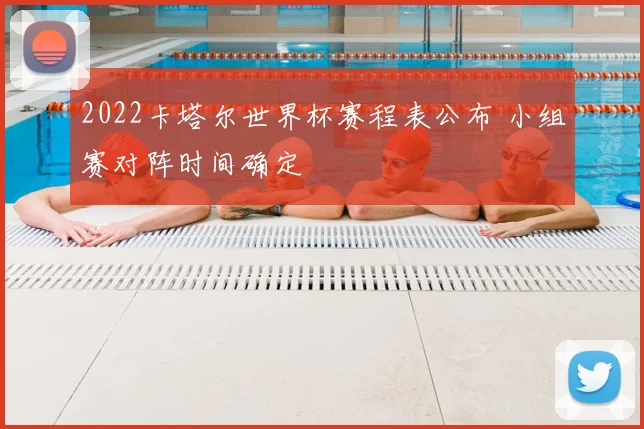 2022卡塔尔世界杯赛程表公布 小组赛对阵时间确定
